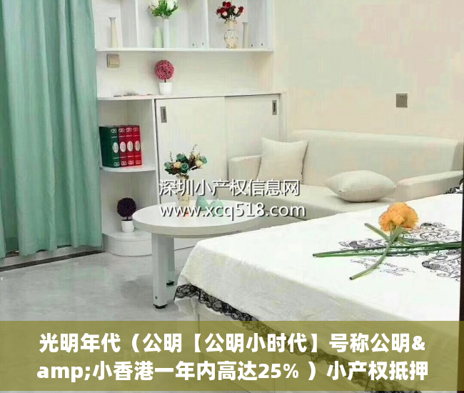 光明年代（公明【公明小时代】号称公明&小香港一年内高达25% ）小产权抵押能贷多久，