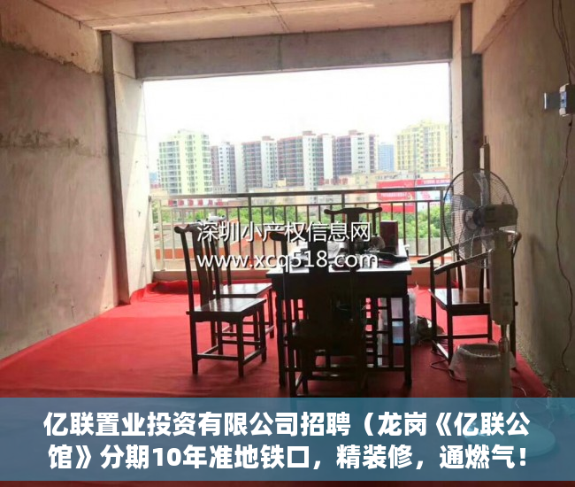 亿联置业投资有限公司招聘（龙岗《亿联公馆》分期10年准地铁口，精装修，通燃气！ ）小产权房多久可以转正，