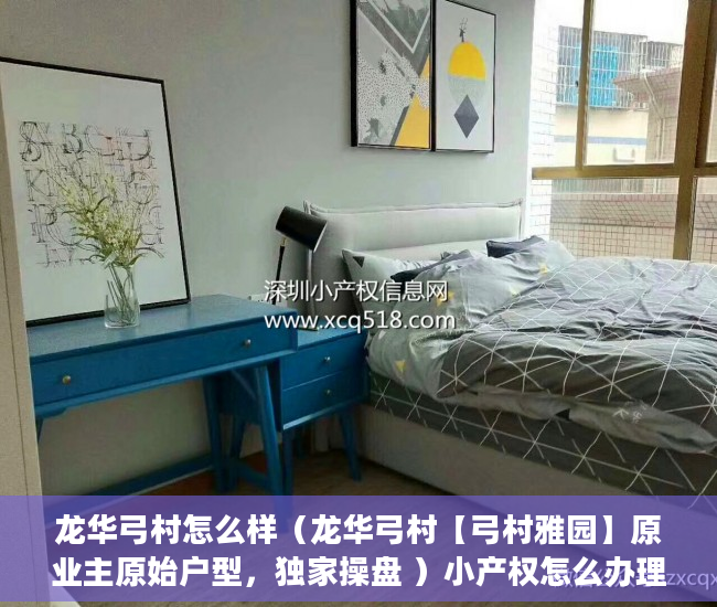 龙华弓村怎么样（龙华弓村【弓村雅园】原业主原始户型，独家操盘 ）小产权怎么办理，
