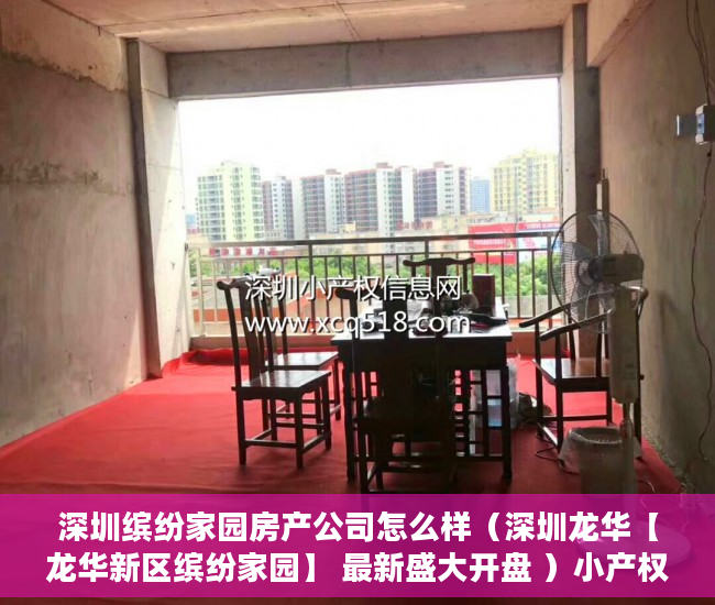 深圳缤纷家园房产公司怎么样（深圳龙华【龙华新区缤纷家园】 最新盛大开盘 ）小产权房怎么更名过户，