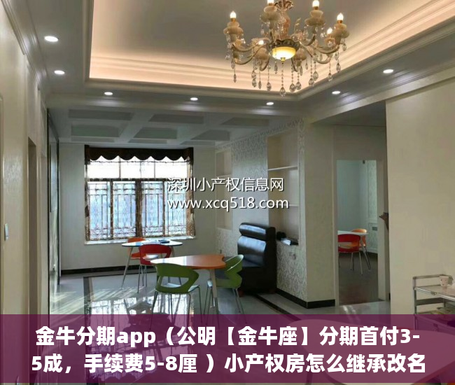 金牛分期app（公明【金牛座】分期首付3-5成，手续费5-8厘 ）小产权房怎么继承改名字，