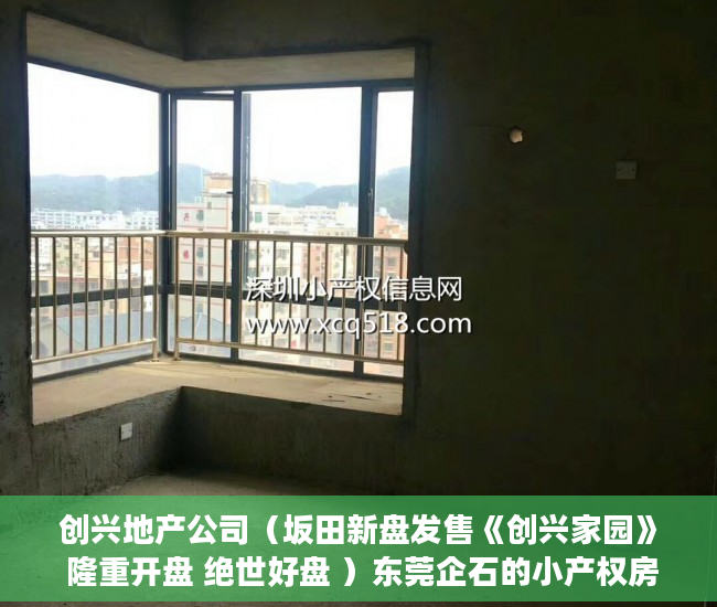 创兴地产公司（坂田新盘发售《创兴家园》 隆重开盘 绝世好盘 ）东莞企石的小产权房怎么办，