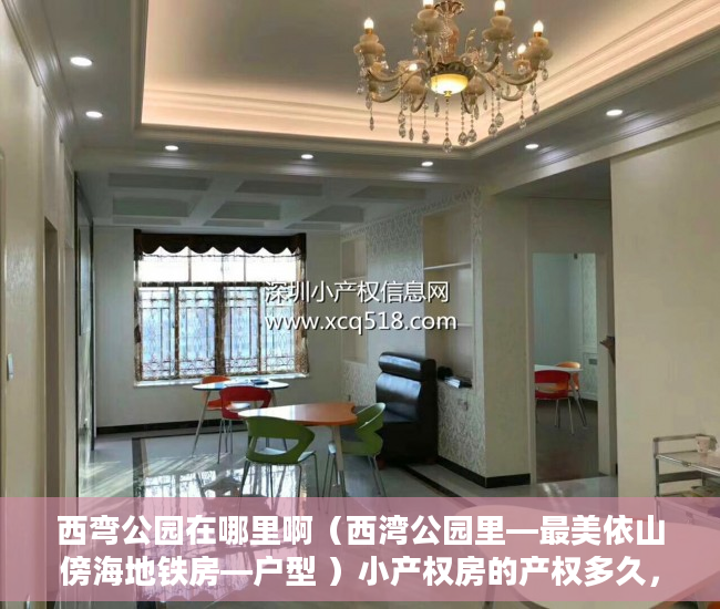 西弯公园在哪里啊（西湾公园里—最美依山傍海地铁房—户型 ）小产权房的产权多久，