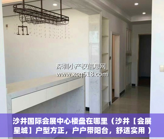沙井国际会展中心楼盘在哪里（沙井【会展星城】户型方正，户户带阳台，舒适实用 ）小产权以租代售能租多久，
