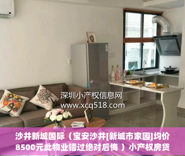 沙井新城国际（宝安沙井[新城市家园]均价8500元此物业错过绝对后悔 ）小产权房贷款多久能放款，