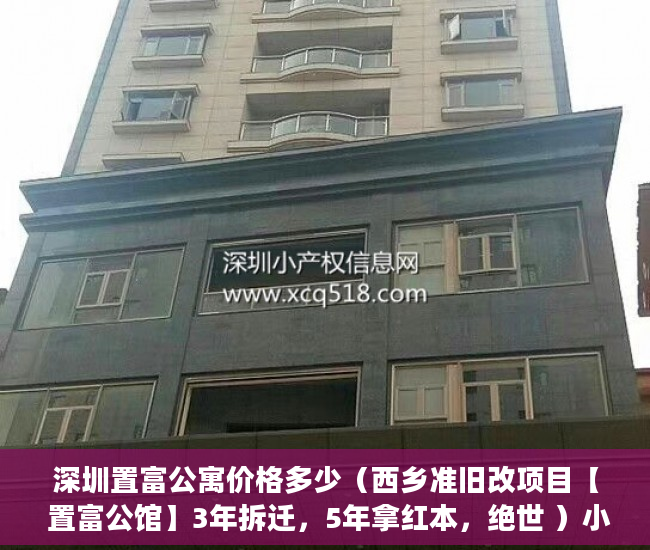 深圳置富公寓价格多少（西乡准旧改项目【 置富公馆】3年拆迁，5年拿红本，绝世 ）小产权35年后怎么办，