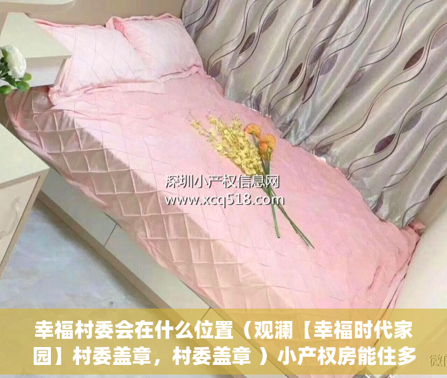 幸福村委会在什么位置（观澜【幸福时代家园】村委盖章，村委盖章 ）小产权房能住多久遇拆迁怎么办，