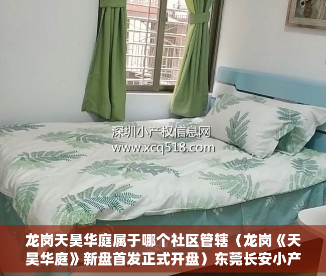 龙岗天昊华庭属于哪个社区管辖（龙岗《天昊华庭》新盘首发正式开盘）东莞长安小产权会维持多久，