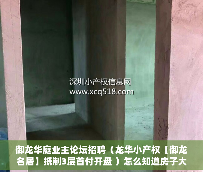御龙华庭业主论坛招聘（龙华小产权【御龙名居】抵制3层首付开盘 ）怎么知道房子大产权小产权，