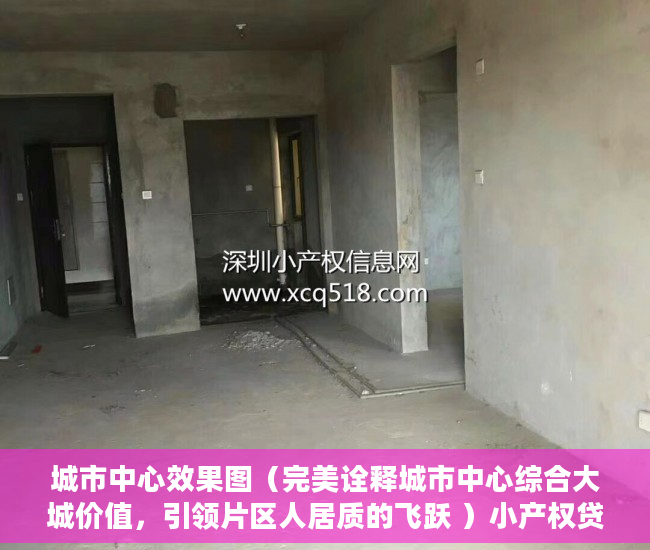 城市中心效果图（完美诠释城市中心综合大城价值，引领片区人居质的飞跃 ）小产权贷款多久能批下来，
