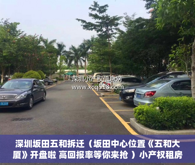 深圳坂田五和拆迁（坂田中心位置《五和大厦》开盘啦 高回报率等你来抢 ）小产权租房能签多久，