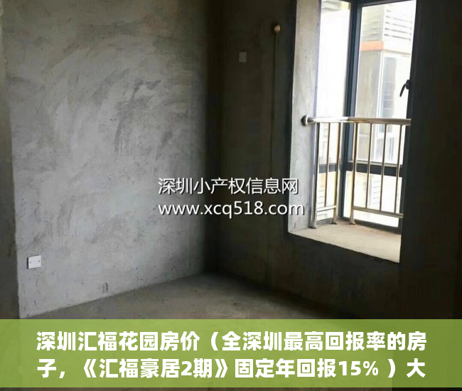 深圳汇福花园房价（全深圳最高回报率的房子，《汇福豪居2期》固定年回报15% ）大产权证办下来小产权证多久办下来，