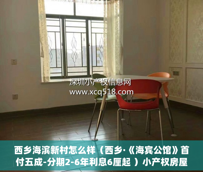 西乡海滨新村怎么样（西乡·《海宾公馆》首付五成-分期2-6年利息6厘起 ）小产权房屋买卖合同有效期是多久，