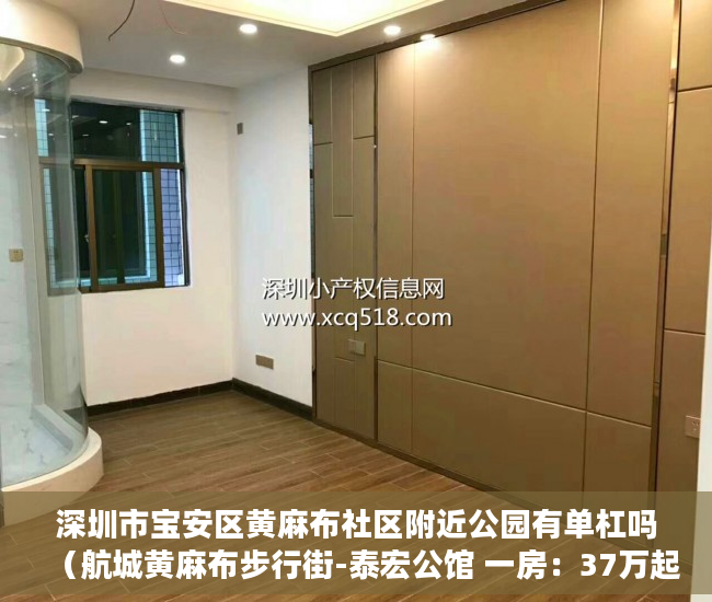 深圳市宝安区黄麻布社区附近公园有单杠吗（航城黄麻布步行街-泰宏公馆 一房：37万起！ 二房：46万 ）小产权房子多久，