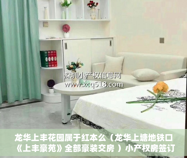 龙华上丰花园属于红本么（龙华上塘地铁口《上丰豪苑》全部豪装交房 ）小产权房签订协议多久腾房，