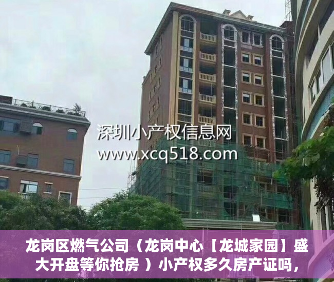 龙岗区燃气公司（龙岗中心【龙城家园】盛大开盘等你抢房 ）小产权多久房产证吗，
