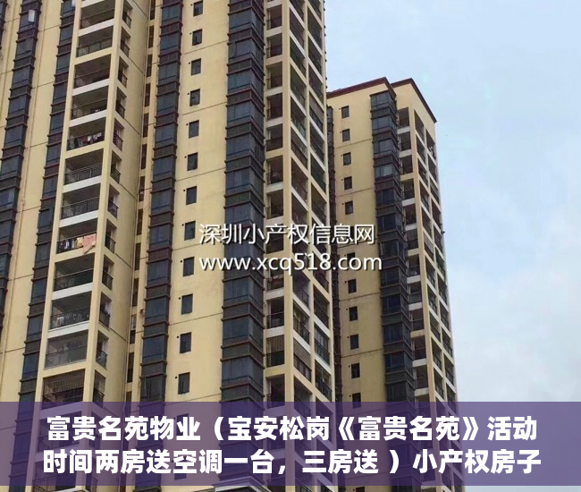 富贵名苑物业（宝安松岗《富贵名苑》活动时间两房送空调一台，三房送 ）小产权房子住多久属于自己的，