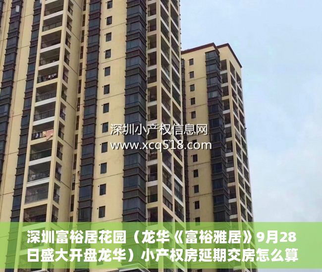 深圳富裕居花园（龙华《富裕雅居》9月28日盛大开盘龙华）小产权房延期交房怎么算违约金，