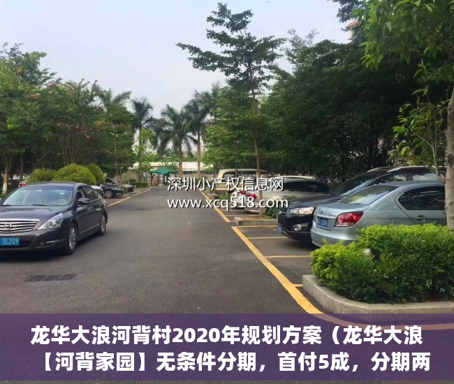 龙华大浪河背村2020年规划方案（龙华大浪【河背家园】无条件分期，首付5成，分期两年 ）小产权购买多久可以出售，
