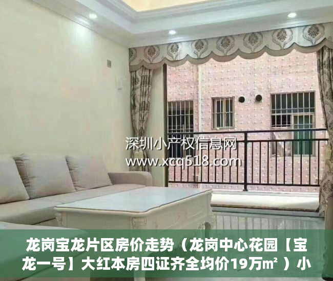 龙岗宝龙片区房价走势（龙岗中心花园【宝龙一号】大红本房四证齐全均价19万㎡ ）小产权过户要多久，