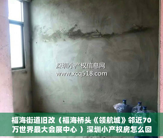 福海街道旧改（福海桥头《领航城》邻近70万世界最大会展中心 ）深圳小产权房怎么回事，