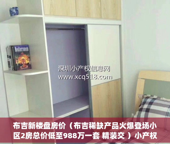 布吉新楼盘房价（布吉稀缺产品火爆登场小区2房总价低至988万一套 精装交 ）小产权拆迁要多久，