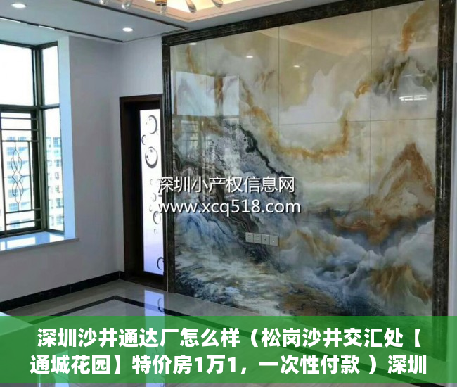 深圳沙井通达厂怎么样（松岗沙井交汇处【通城花园】特价房1万1，一次性付款 ）深圳小产权违建怎么办，