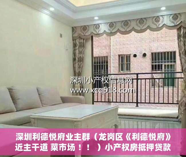 深圳利德悦府业主群（龙岗区《利德悦府》近主干道 菜市场 ！！ ）小产权房抵押贷款多久能下款，