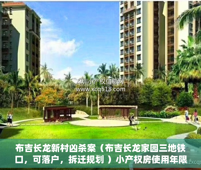 布吉长龙新村凶杀案（布吉长龙家园三地铁口，可落户，拆迁规划 ）小产权房使用年限多久，
