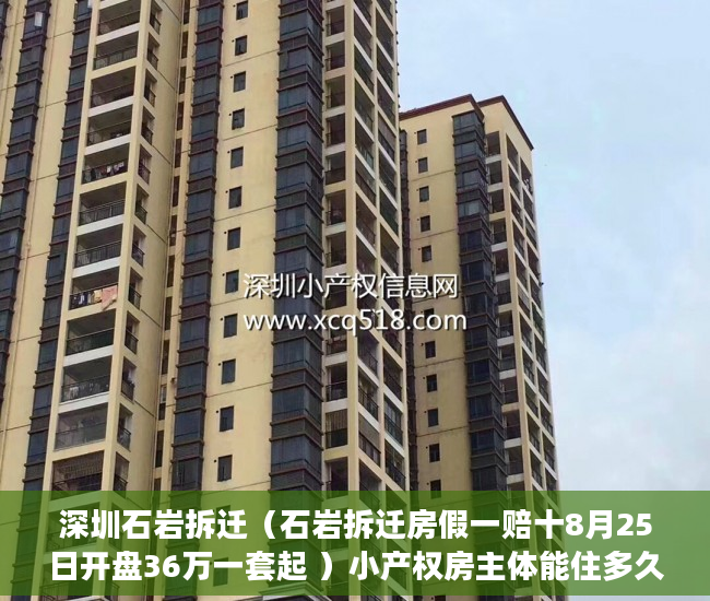 深圳石岩拆迁（石岩拆迁房假一赔十8月25日开盘36万一套起 ）小产权房主体能住多久，