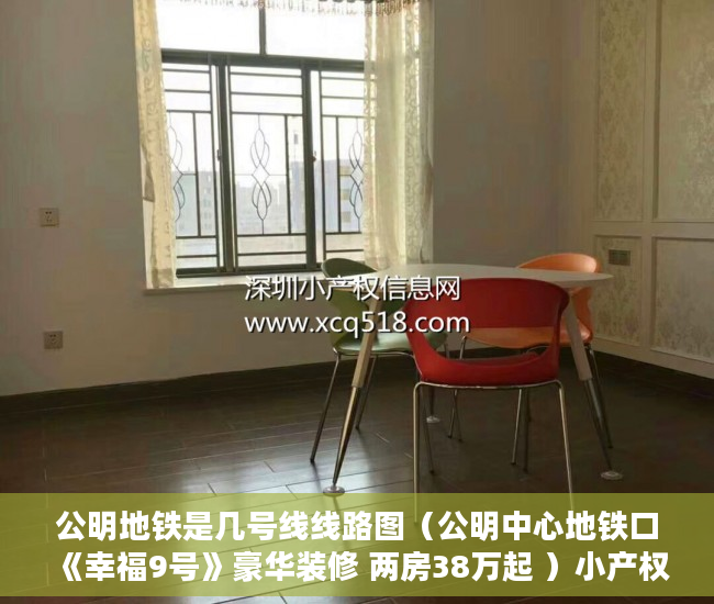 公明地铁是几号线线路图（公明中心地铁口《幸福9号》豪华装修 两房38万起 ）小产权的房子租住权有多久，