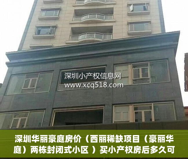 深圳华丽豪庭房价（西丽稀缺项目（豪丽华庭）两栋封闭式小区 ）买小产权房后多久可以交房，