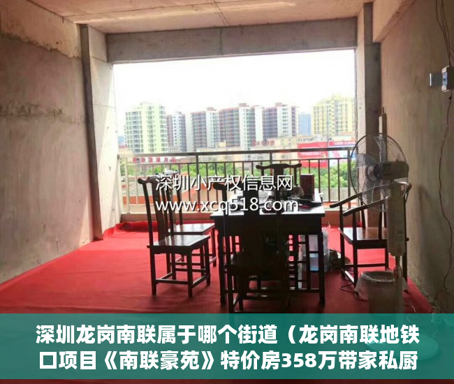 深圳龙岗南联属于哪个街道（龙岗南联地铁口项目《南联豪苑》特价房358万带家私厨具 ）小产权房子一般多久的年限，