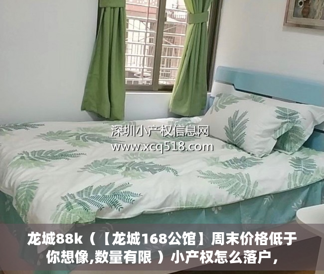 龙城88k（【龙城168公馆】周末价格低于你想像,数量有限 ）小产权怎么落户，