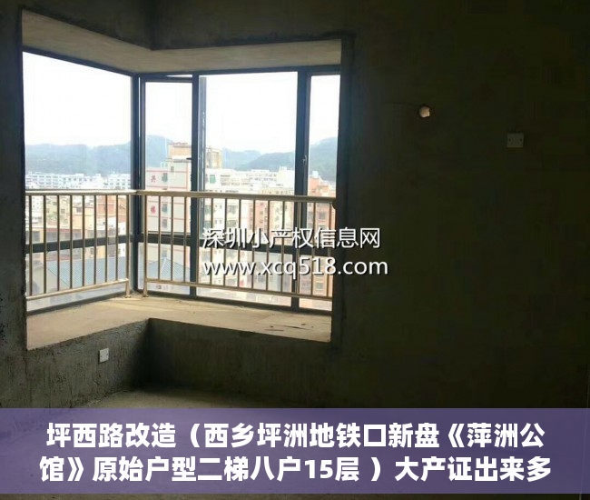 坪西路改造（西乡坪洲地铁口新盘《萍洲公馆》原始户型二梯八户15层 ）大产证出来多久可以拿到小产权，
