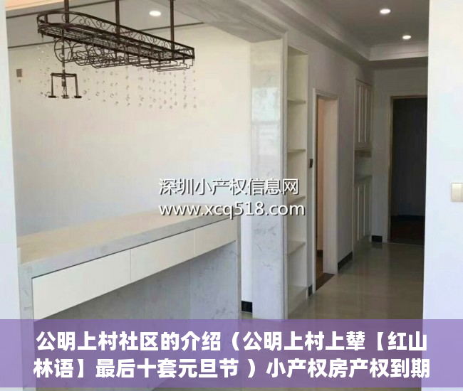 公明上村社区的介绍（公明上村上辇【红山林语】最后十套元旦节 ）小产权房产权到期续期可以续多久，