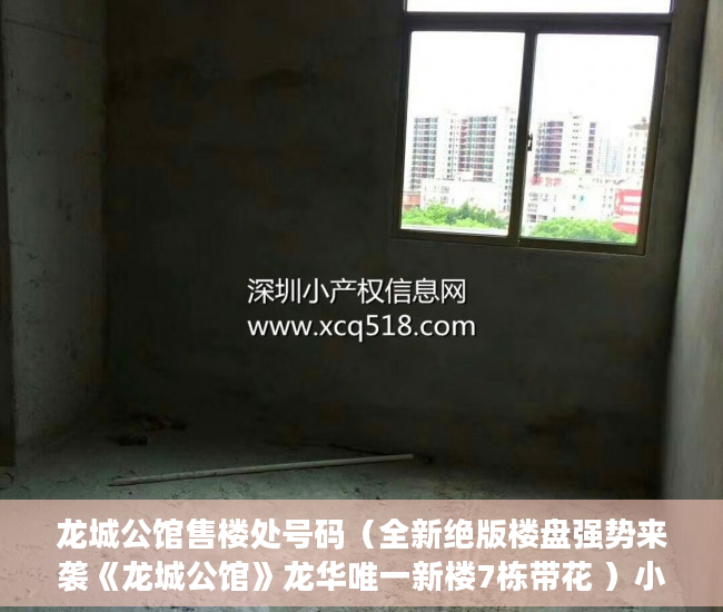 龙城公馆售楼处号码（全新绝版楼盘强势来袭《龙城公馆》龙华唯一新楼7栋带花 ）小产权房房东随意停水停电怎么办，