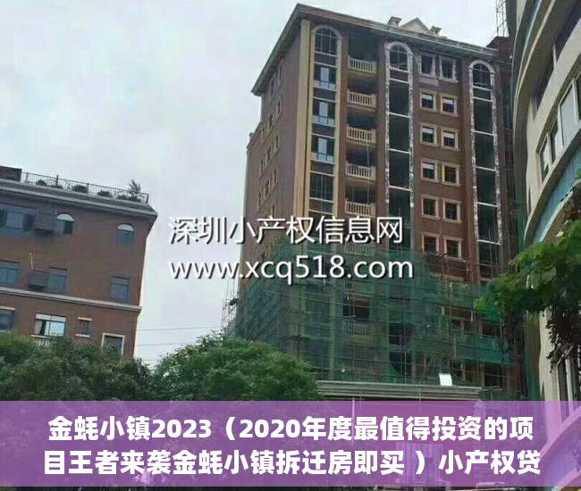 金蚝小镇2023（2020年度最值得投资的项目王者来袭金蚝小镇拆迁房即买 ）小产权贷款多久，