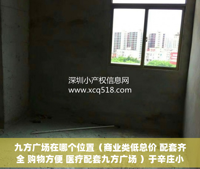 九方广场在哪个位置（商业类低总价 配套齐全 购物方便 医疗配套九方广场 ）于辛庄小产权怎么处理，