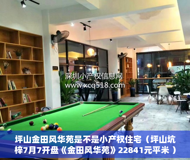 坪山金田风华苑是不是小产权住宅（坪山坑梓7月7开盘《金田风华苑》22841元平米 ）小产权交完首付多久签合同，