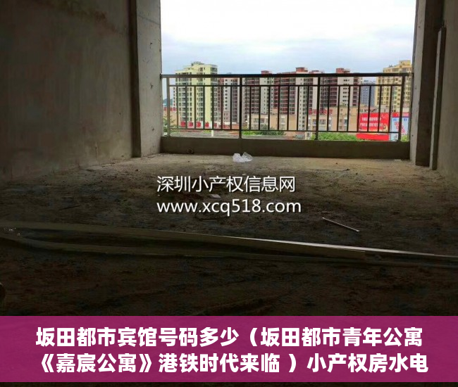 坂田都市宾馆号码多少（坂田都市青年公寓 《嘉宸公寓》港铁时代来临 ）小产权房水电价格高怎么处理，