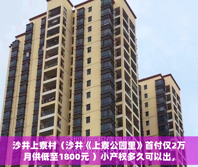 沙井上寮村（沙井《上寮公园里》首付仅2万月供低至1800元 ）小产权多久可以出，