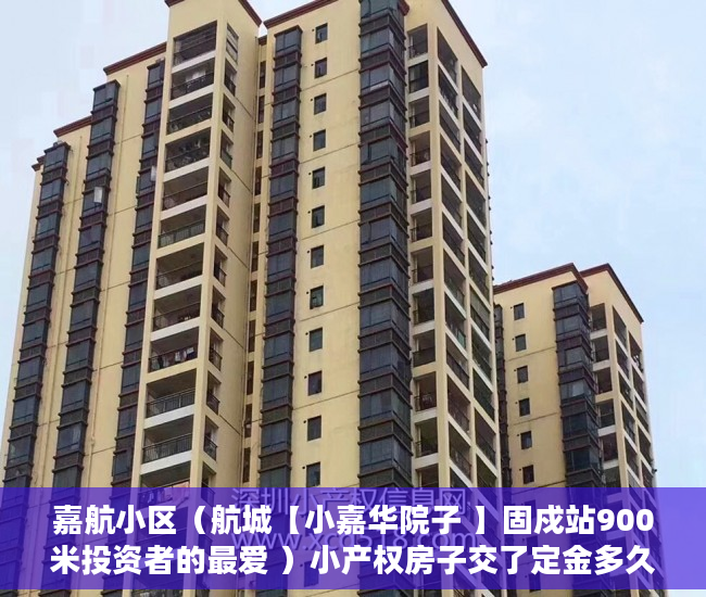 嘉航小区（航城【小嘉华院子 】固戍站900米投资者的最爱 ）小产权房子交了定金多久签合同，