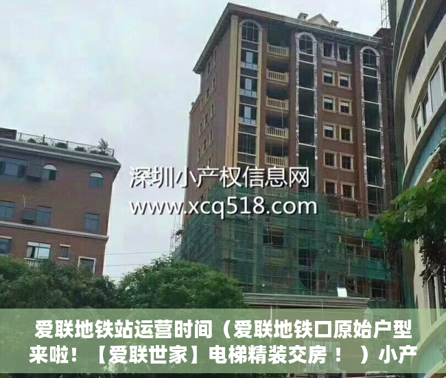 爱联地铁站运营时间（爱联地铁口原始户型来啦！【爱联世家】电梯精装交房 ！ ）小产权房到手多久能卖，