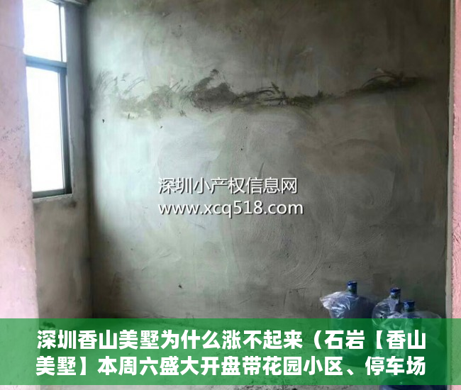 深圳香山美墅为什么涨不起来（石岩【香山美墅】本周六盛大开盘带花园小区、停车场 ）松岗二手小产权房怎么交易，
