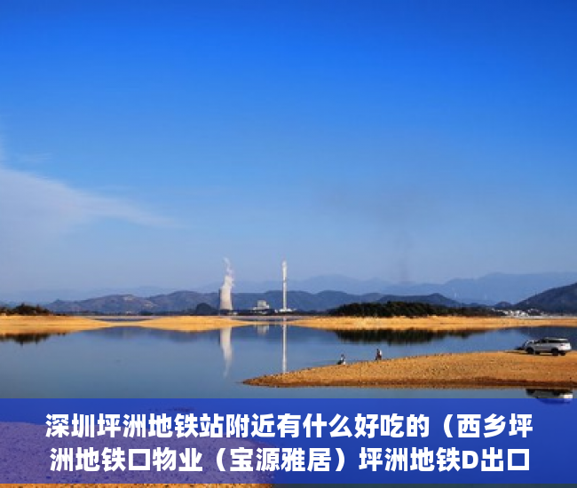 深圳坪洲地铁站附近有什么好吃的（西乡坪洲地铁口物业（宝源雅居）坪洲地铁D出口400米 ）做小产权房多久能买卖，