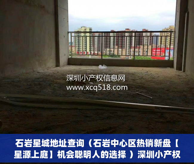 石岩星城地址查询（石岩中心区热销新盘【星源上庭】机会聪明人的选择 ）深圳小产权房产证多久可以办下，
