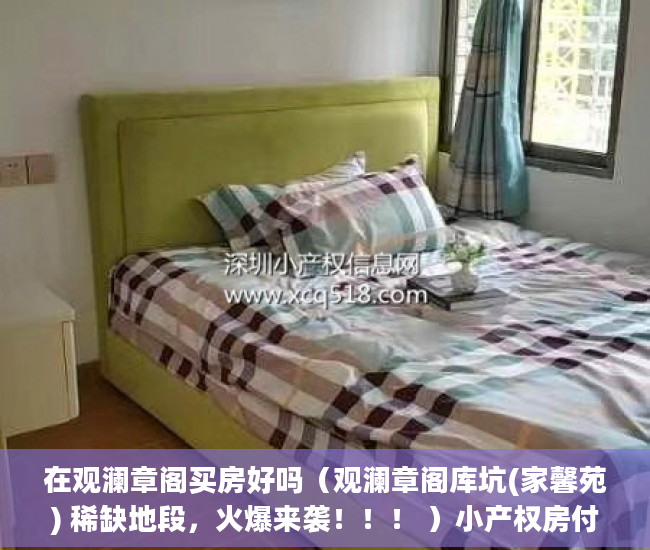 在观澜章阁买房好吗（观澜章阁库坑(家馨苑) 稀缺地段，火爆来袭！！！ ）小产权房付款后多久可以交房，