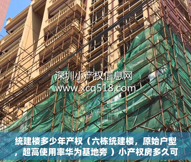 统建楼多少年产权（六栋统建楼，原始户型，超高使用率华为基地旁 ）小产权房多久可以卖掉，