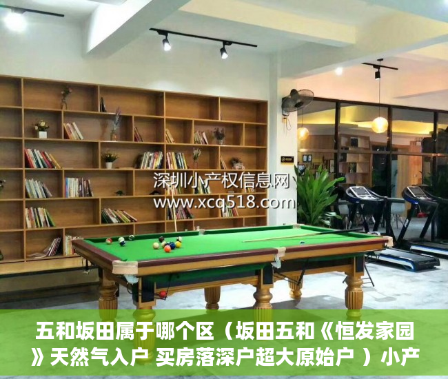 五和坂田属于哪个区（坂田五和《恒发家园》天然气入户 买房落深户超大原始户 ）小产权房子能住多久，